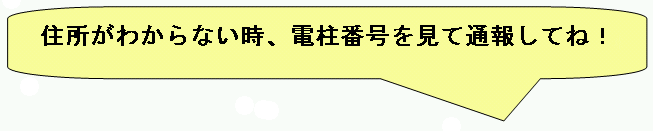 住所がわからない時、電柱番号を見て通報してね！